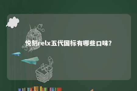 悦刻relx五代国标有哪些口味？ 